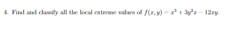 4. Find and classify all the local extreme values of \( f(x, y)-x^{3}+3 y^{2} x-12 x y \).