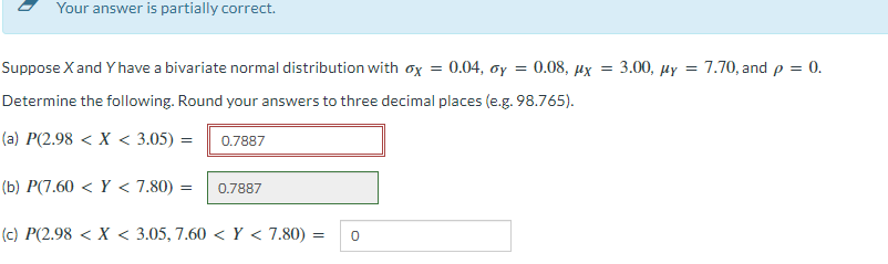 Your answer is partially correct.
Suppose X and Y have a bivariate normal distribution with ox = 0.04, y = 0.08, x = 3.00, y 