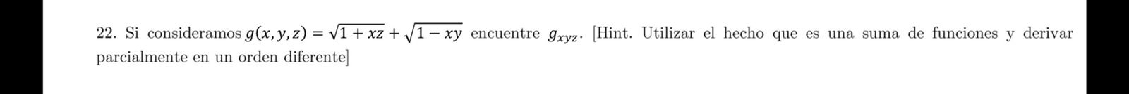 22. Si consideramos \( g(x, y, z)=\sqrt{1+x z}+\sqrt{1-x y} \) encuentre \( g_{x y z} \). [Hint. Utilizar el hecho que es una