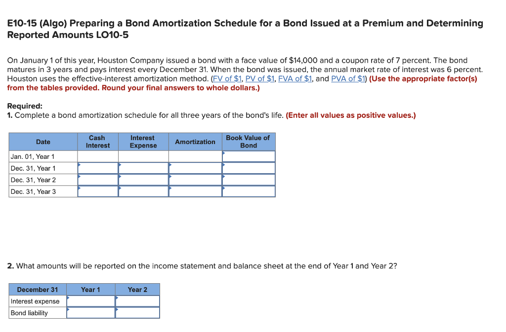 E10-15 (Algo) Preparing a Bond Amortization Schedule for a Bond Issued at a Premium and Determining
Reported Amounts LO10-5
O