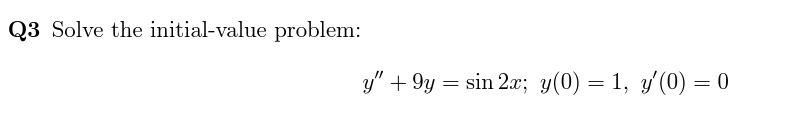 Q3 Solve the initial-value problem: \[ y^{\prime \prime}+9 y=\sin 2 x ; y(0)=1, y^{\prime}(0)=0 \]