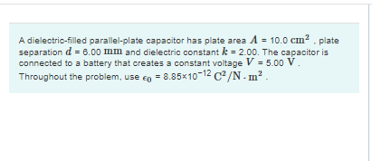 A dielectric-filled parallel-plate capacitor has plate area A = 10.0 cm . plate separation d = 8.00 mm and dielectric constan