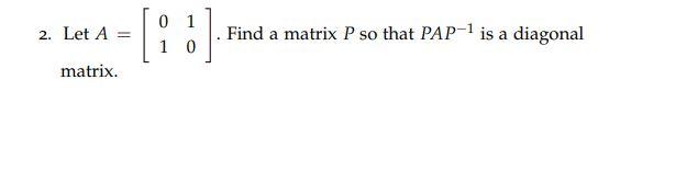 Solved 2. Let A = 0 1 1 0 Find a matrix P so that PAP-1 is a | Chegg.com