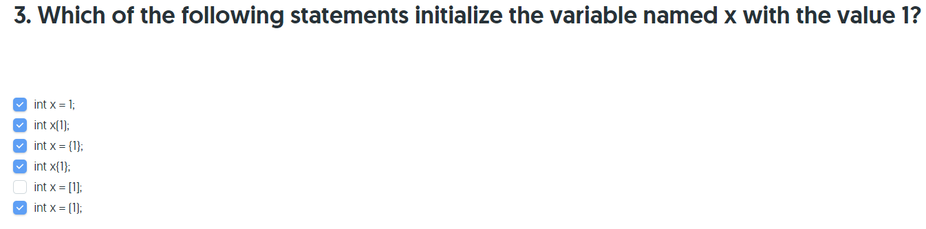 3. Which of the following statements initialize the variable named x with the value 1? int x = 1; v int x(1); V int x = {1};