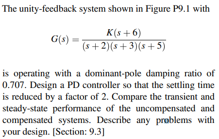 The unity-feedback system shown in Figure P9.1 with
\[
G(s)=\frac{K(s+6)}{(s+2)(s+3)(s+5)}
\]
is operating with a dominant-po