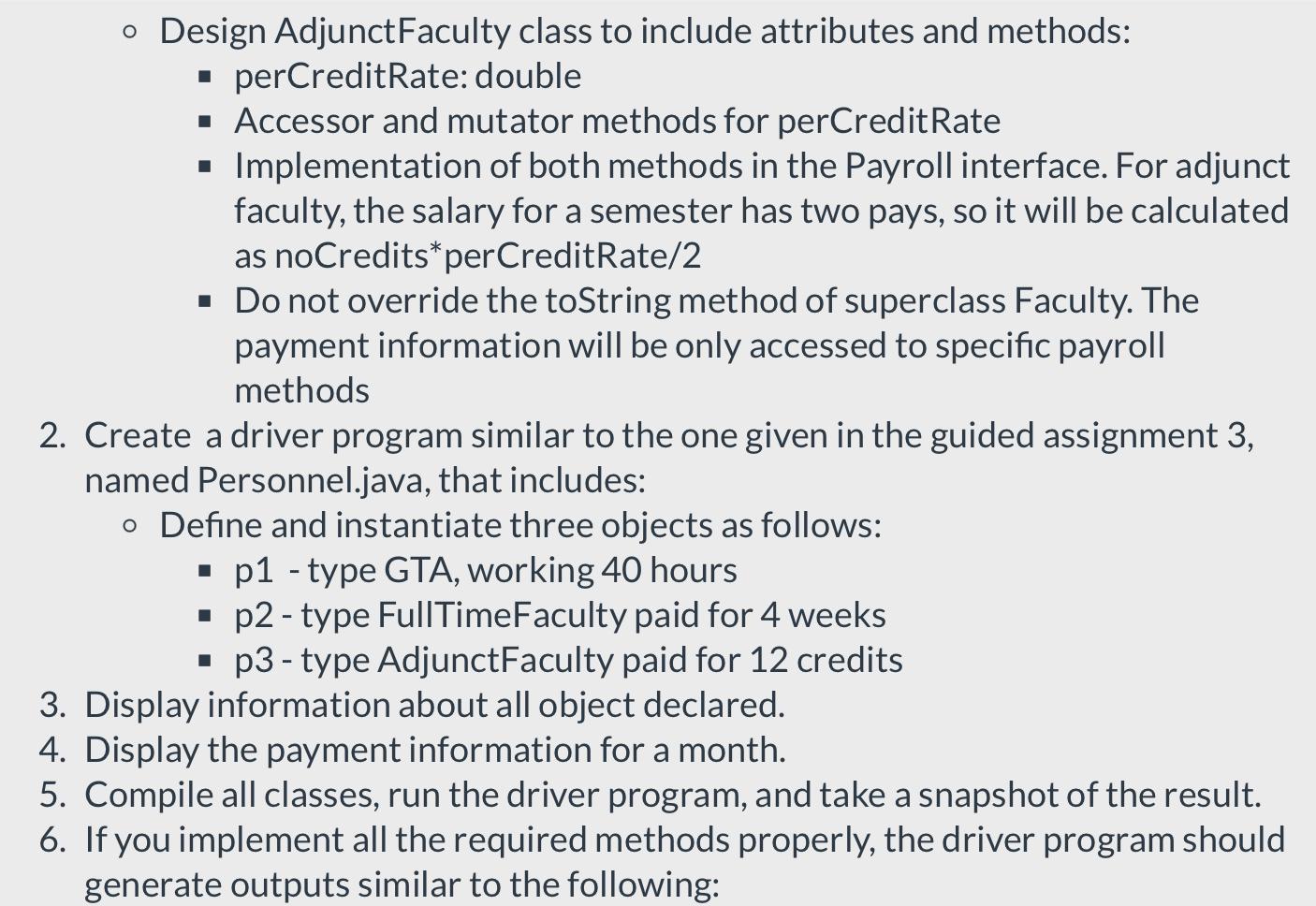 Design AdjunctFaculty class to include attributes and methods:
- perCreditRate: double
- Accessor and mutator methods for per