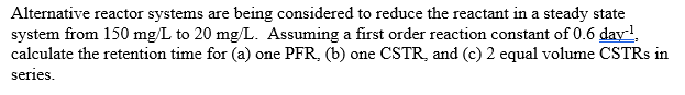 Alternative reactor systems are being considered to reduce the reactant in a steady state system from \( 150 \mathrm{mg} / \m