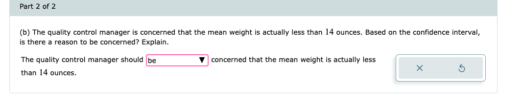 (b) The quality control manager is concerned that the mean weight is actually less than 14 ounces. Based on the confidence in