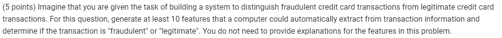 (5 points) Imagine that you are given the task of building a system to distinguish fraudulent credit card transactions from l