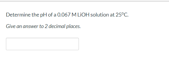 Solved Determine the pH of a 0.067 M LiOH solution at 25°C. | Chegg.com