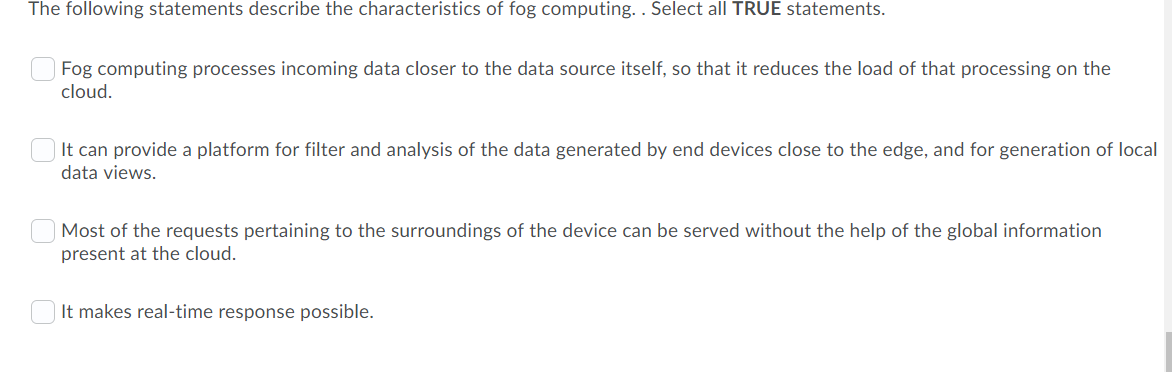 The following statements describe the characteristics of fog computing.. Select all TRUE statements. Fog computing processes