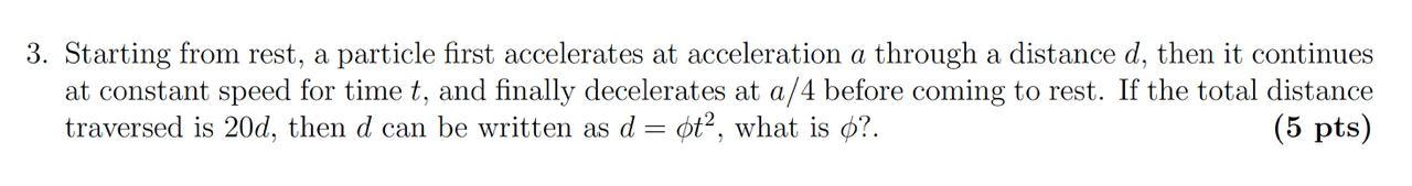 3. Starting from rest, a particle first accelerates at acceleration \( a \) through a distance \( d \), then it continues at 