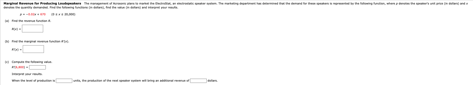 (a) Find the revenue function \( R \).
\( R(x)=[ \)
denotes the quantity demanded. Find the following functions (in dollars),