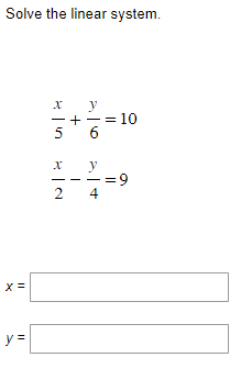 Solve the linear system. \[ \begin{array}{l} \frac{x}{5}+\frac{y}{6}=10 \\ \frac{x}{2}-\frac{y}{4}=9 \end{array} \] \[ x= \]