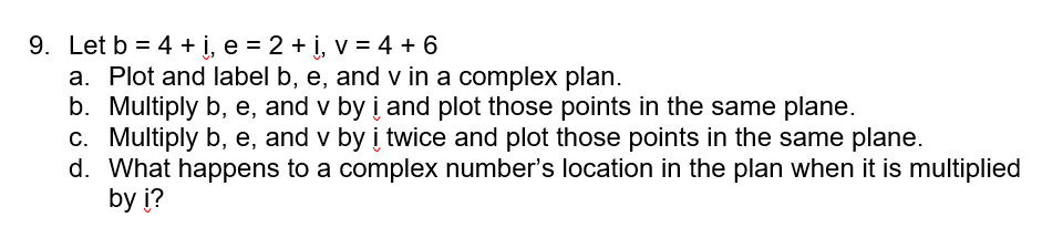 9. Let b = 4 +?, e = 2 +?, v = 4 + 6
a. Plot and label b, e, and v in a complex plan.
b. Multiply b, e, and v by ? and plot t