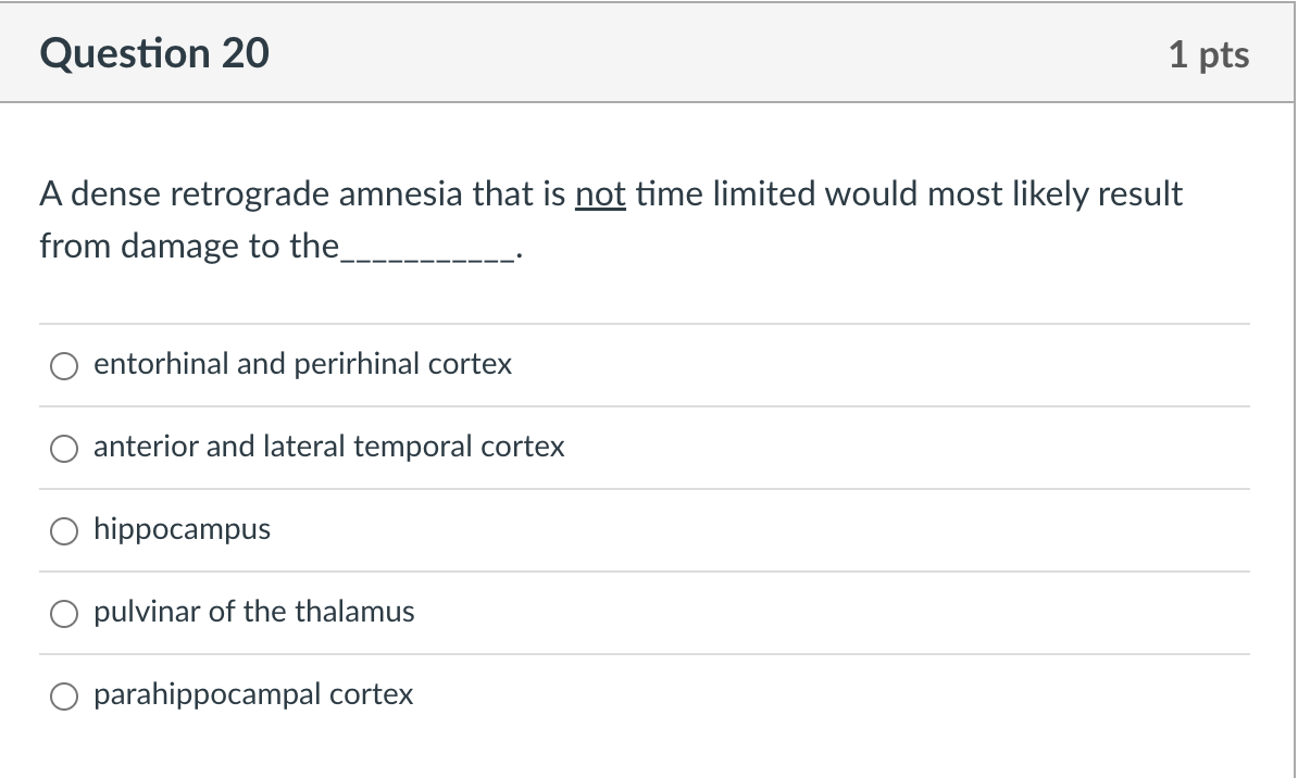 A dense retrograde amnesia that is not time limited would most likely result from damage to the
entorhinal and perirhinal cor