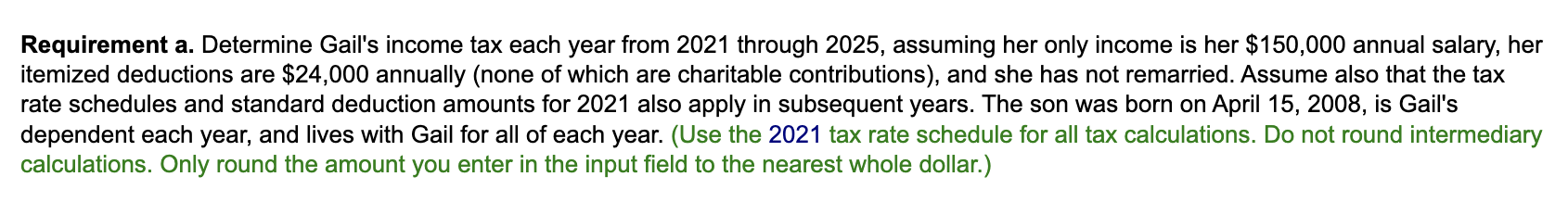 Requirement a. Determine Gails income tax each year from 2021 through 2025 , assuming her only income is her \( \$ 150,000 \