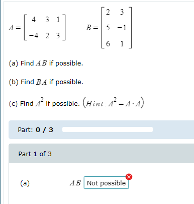 2 3 4 -13:00 A B=5 -1 -4 2 3 6 1 (a) Find A B if possible. (b) Find BA if possible. (c) Find A_ if possible. (Hint: A = A - A