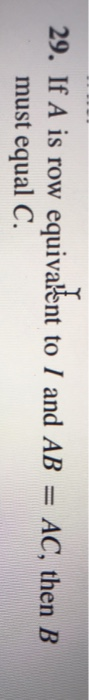 Solved 29 If A Is Row Equivalent To I And AB AC Then B Chegg