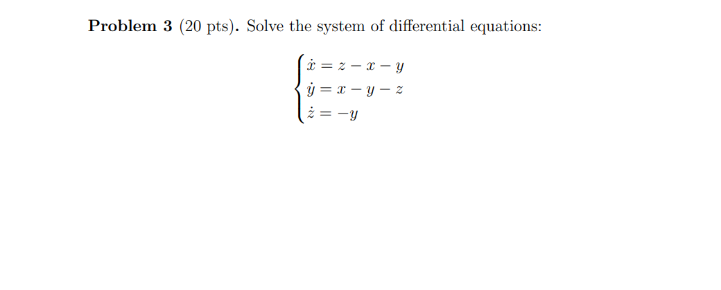 Problem 3 (20 pts). Solve the system of differential equations: \[ \left\{\begin{array}{l} \dot{x}=z-x-y \\ \dot{y}=x-y-z \\