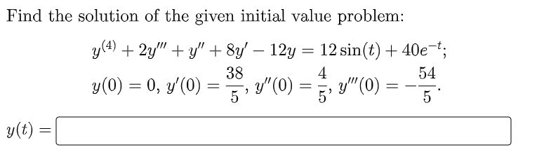 Find the solution of the given initial value problem:
y(t)
=
y (4) + 2y+y + 8y ? 12y = 12 sin(t) + 40e¯t;
38
4
54
y(0) = 