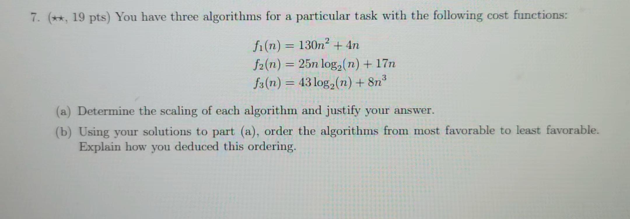 Solved 7. (**, 19 pts) You have three algorithms for a | Chegg.com