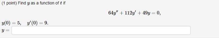 (1 point) Find \( y \) as a function of \( t \) if \[ 64 y^{\prime \prime}+112 y^{\prime}+49 y=0 \] \[ \begin{array}{l} y(0)=