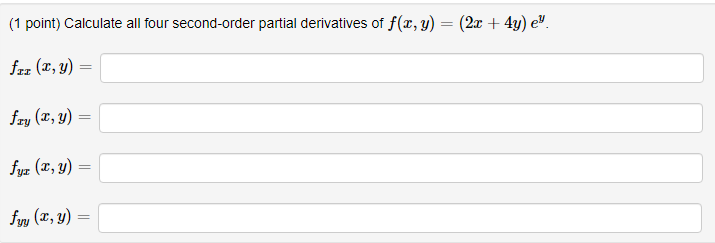 (1 point) Calculate all four second-order partial derivatives of \( f(x, y)=(2 x+4 y) e^{y} \). \[ f_{x x}(x, y)= \] \[ f_{x