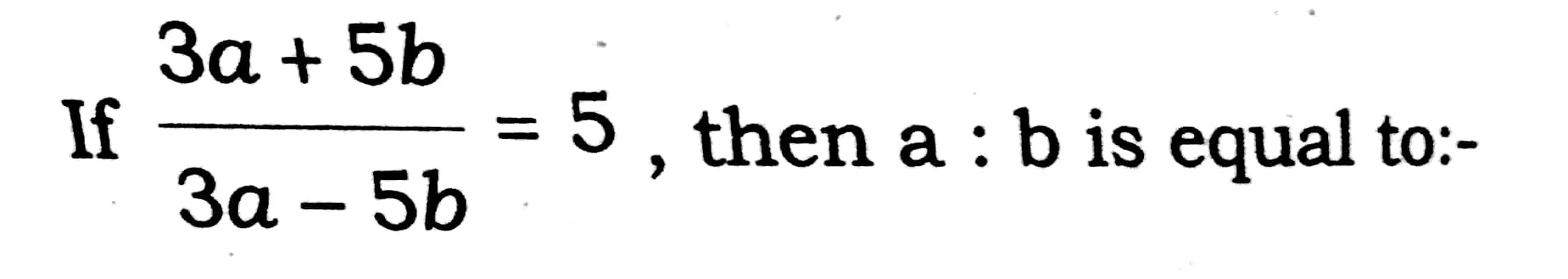 Solved 3a + 5b If = 5 , then a : b is equal to:- 3a - 5b | Chegg.com