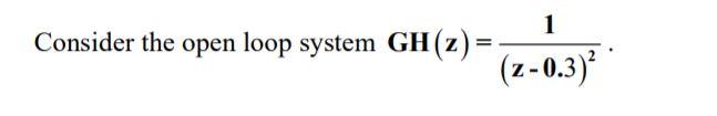 Solved 1 Consider the open loop system GH (2) = (2-0.3)” | Chegg.com