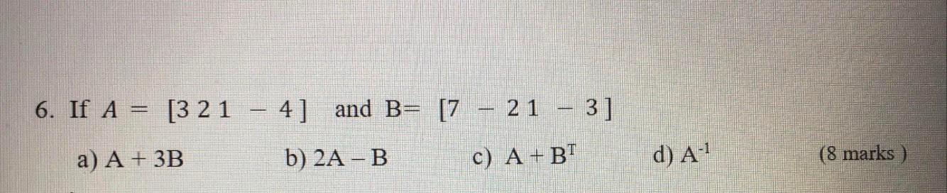 Solved 6. If A = [3 21 – 4] And B= [7 – 21 - 3] B) 2A - B C) | Chegg.com