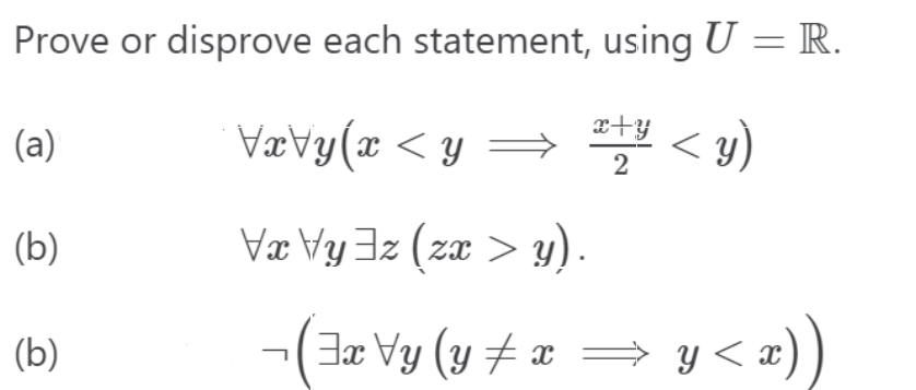 Prove or disprove each statement, using \( U=\mathbb{R} \). (a) \( \forall x \forall y\left(x<y \Longrightarrow \frac{x+y}{2}