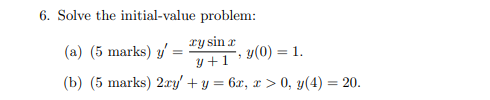 6. Solve the initial-value problem: (a) \( (5 \) marks \( ) y^{\prime}=\frac{x y \sin x}{y+1}, y(0)=1 \). (b) (5 marks) \( 2