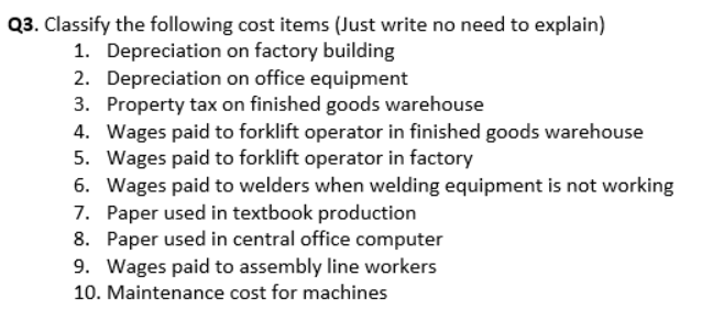 Q3. Classify the following cost items (Just write no need to explain)
1. Depreciation on factory building
2. Depreciation on