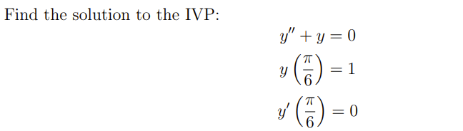 Find the solution to the IVP: \[ \begin{aligned} y^{\prime \prime}+y &=0 \\ y\left(\frac{\pi}{6}\right) &=1 \\ y^{\prime}\lef