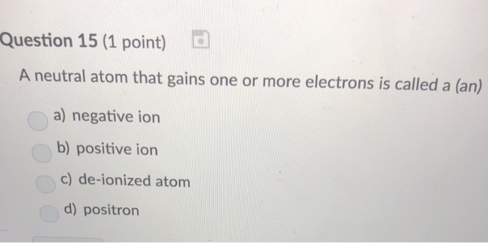 Solved Question 15 (1 point) A neutral atom that gains one | Chegg.com