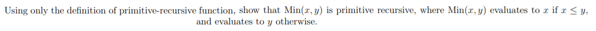 Using only the definition of primitive-recursive function, show that Min(2, y) is primitive recursive, where Min(x, y) evalua
