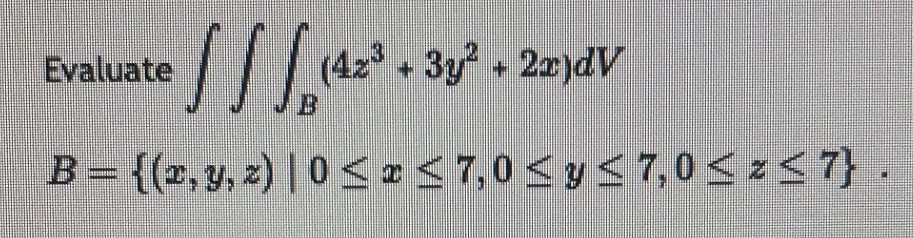 Evaluate \( \iiint_{B}\left(4 z^{3}+3 y^{2}+2 x\right) d V \) \[ B=\{(x, y, z) \mid 0 \leq x \leq 7,0 \leq y \leq 7,0 \leq z