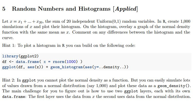 5 Random Numbers and Histograms (Applied] Let I = I1 + ... + 120, the sum of 20 independent Uniform(0,1) random variables. In