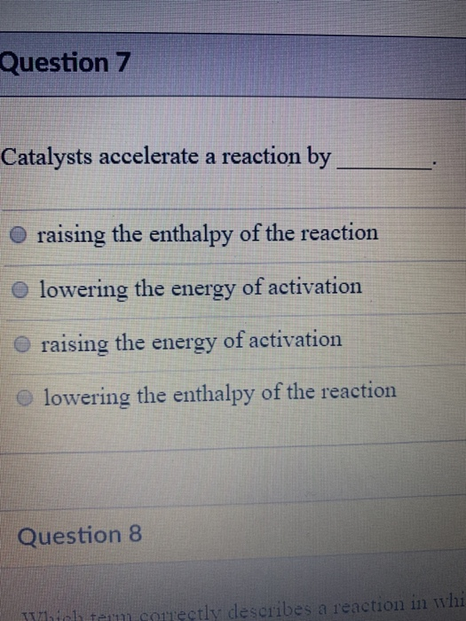 Solved Question 7 Catalysts accelerate a reaction by O