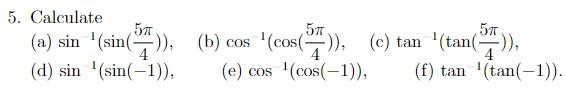 5. Calculate (a) \( \sin ^{1}\left(\sin \left(\frac{5 \pi}{4}\right)\right) \), (b) \( \cos ^{1}\left(\cos \left(\frac{5 \pi}