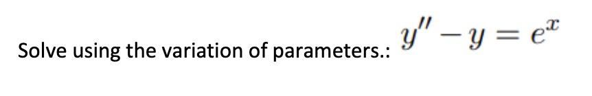 Solve using the variation of parameters.: \( y^{\prime \prime}-y=e^{x} \)