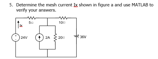 5. Determine the mesh current Ix shown in figure a and use MATLAB to
verify your answers.
www
100
50
? 2A
200
36V
24V