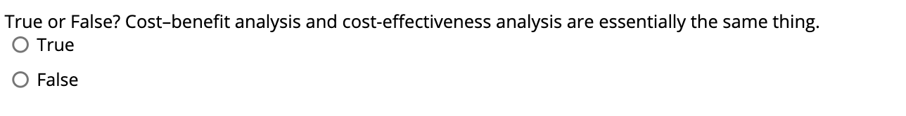 True or False? Cost-benefit analysis and cost-effectiveness analysis are essentially the same thing. O True False