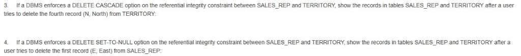 3. If a DBMS enforces a DELETE CASCADE option on the referential integrity constraint between SALES_REP and TERRITORY, show t