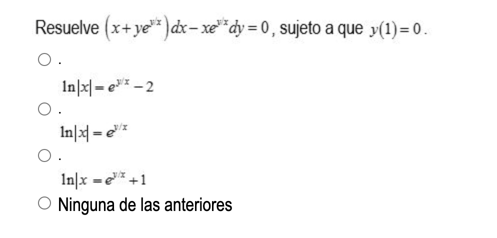 Resuelve \( \left(x+y e^{v x}\right) d x-x e^{v x} d y=0 \), sujeto a que \( y(1)=0 \) \[ \begin{array}{l} \ln |x|=e^{y / x}-