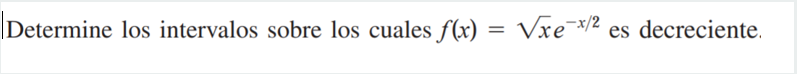 Determine los intervalos sobre los cuales \( f(x)=\sqrt{x} e^{-x / 2} \) es decreciente.