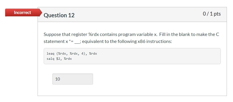 Incorrect Question 12 0/1 pts Suppose that register %rdx contains program variable x. Fill in the blank to make the C stateme