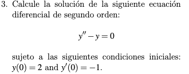 Calcule la solución de la siguiente ecuación diferencial de segundo orden: \[ y^{\prime \prime}-y=0 \] sujeto a las siguiente