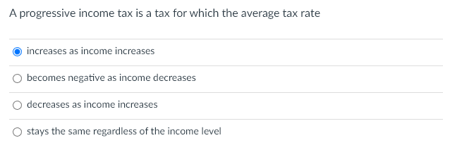 Solved A progressive income tax is a tax for which the | Chegg.com